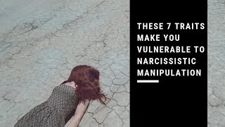 7 Traits That Make You Vulnerable to Narcissistic Manipulation